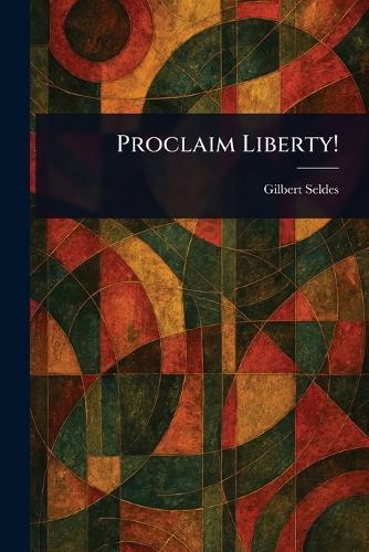 Proclaim Liberty!  by Gilbert Seldes at Abbey's Bookshop, 