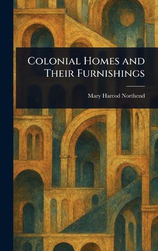 Colonial Homes and Their Furnishings  by Mary Harrod Northend at Abbey's Bookshop, 