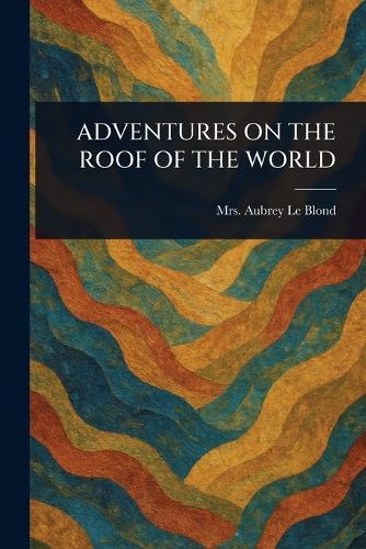 Adventures on the Roof of the World  by Mrs Aubrey Le Blond at Abbey's Bookshop, 