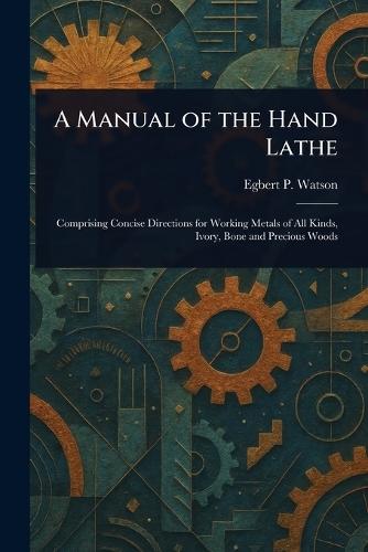 A Manual of the Hand Lathe  by Egbert P (Egbert Pomeroy) Watson at Abbey's Bookshop, 