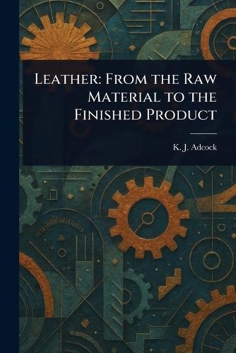 Leather: From the Raw Material to the Finished Product  by K J Adcock at Abbey's Bookshop, 