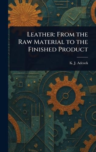 Leather: From the Raw Material to the Finished Product  by K J Adcock at Abbey's Bookshop, 