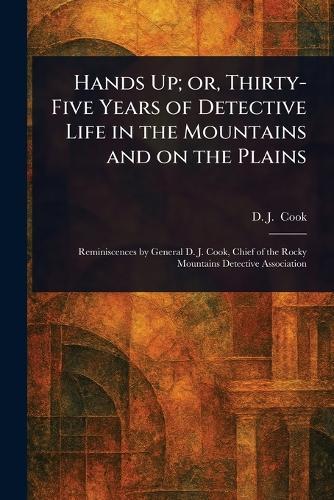 Hands Up; or, Thirty-Five Years of Detective Life in the Mountains and on the Plains  by D J ? ?(David J ) Cook at Abbey's Bookshop, 