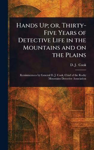 Hands Up; or, Thirty-Five Years of Detective Life in the Mountains and on the Plains  by D J ? ?(David J ) Cook at Abbey's Bookshop, 