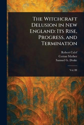 The Witchcraft Delusion in New England: Its Rise, Progress, and Termination  by Robert Calef at Abbey's Bookshop, 