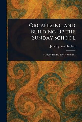 Organizing and Building Up the Sunday School  by Jesse Lyman Hurlbut at Abbey's Bookshop, 