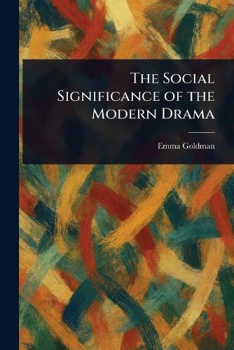 The Social Significance of the Modern Drama  by Emma Goldman at Abbey's Bookshop, 