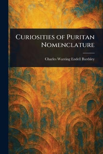 Curiosities of Puritan Nomenclature  by Charles Wareing Endell Bardsley at Abbey's Bookshop, 