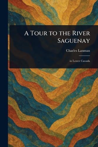 A Tour to the River Saguenay  by Charles Lanman at Abbey's Bookshop, 