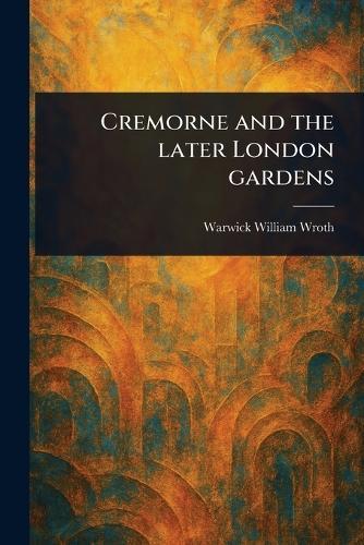 Cremorne and the Later London Gardens  by Warwick William Wroth at Abbey's Bookshop, 