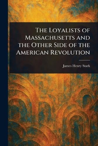The Loyalists of Massachusetts and the Other Side of the American Revolution  by James Henry Stark at Abbey's Bookshop, 