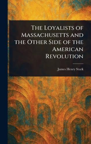 The Loyalists of Massachusetts and the Other Side of the American Revolution  by James Henry Stark at Abbey's Bookshop, 