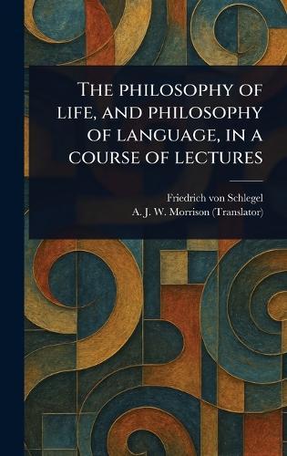 The Philosophy of Life, and Philosophy of Language, in a Course of Lectures  by Friedrich Von Schlegel at Abbey's Bookshop, 