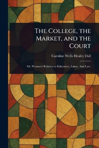 The College, the Market, and the Court  by Caroline Wells Healey Dall at Abbey's Bookshop, 