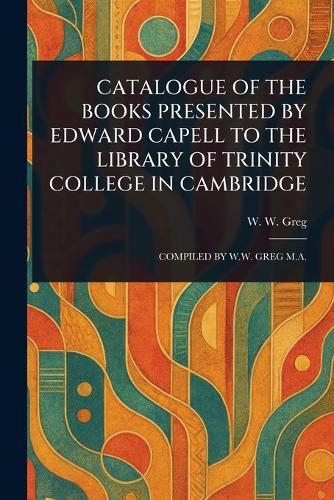Catalogue of the Books Presented by Edward Capell to the Library of Trinity College in Cambridge  by W W (Walter Wilson) Greg at Abbey's Bookshop, 