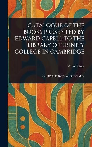 Catalogue of the Books Presented by Edward Capell to the Library of Trinity College in Cambridge  by W W (Walter Wilson) Greg at Abbey's Bookshop, 