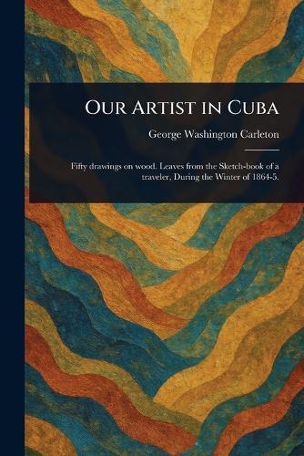 Our Artist in Cuba  by George Washington Carleton at Abbey's Bookshop, 