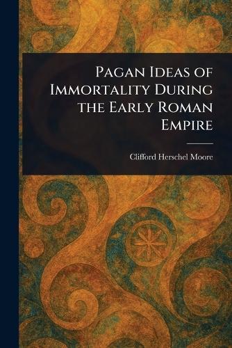 Pagan Ideas of Immortality During the Early Roman Empire  by Clifford Herschel Moore at Abbey's Bookshop, 
