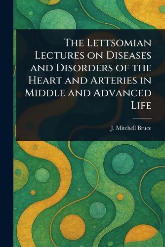 The Lettsomian Lectures on Diseases and Disorders of the Heart and Arteries in Middle and Advanced Life  by J Mitchell (John Mitchell) Bruce at Abbey's Bookshop, 
