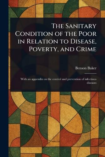 The Sanitary Condition of the Poor in Relation to Disease, Poverty, and Crime  by Benson Baker at Abbey's Bookshop, 