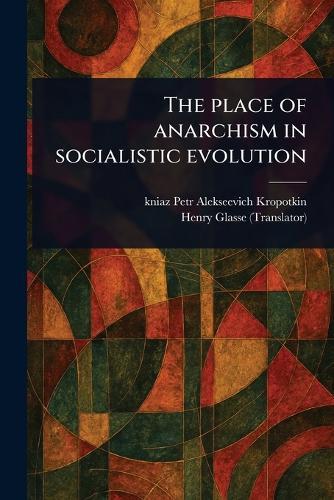 The Place of Anarchism in Socialistic Evolution  by Petr Alekseevich Kniaz Kropotkin at Abbey's Bookshop, 