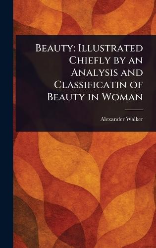 Beauty: Illustrated Chiefly by an Analysis and Classificatin of Beauty in Woman  by Alexander Walker at Abbey's Bookshop, 