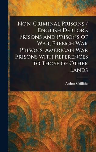 Non-Criminal Prisons / English Debtor's Prisons and Prisons of War; French War Prisons; American War Prisons With References to Those of Other Lands  by Arthur Griffiths at Abbey's Bookshop, 