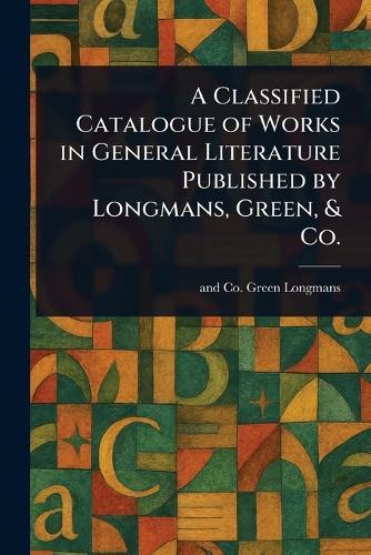 A Classified Catalogue of Works in General Literature Published by Longmans, Green, & Co.  by Longman Green & Co at Abbey's Bookshop, 