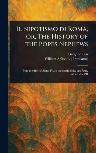 Il Nipotismo di Roma, or, The History of the Popes Nephews  by Gregorio Leti at Abbey's Bookshop, 