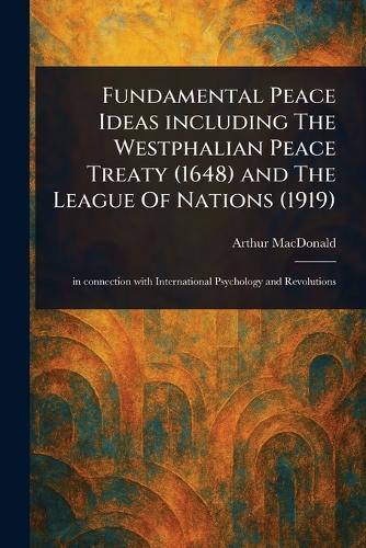Fundamental Peace Ideas Including The Westphalian Peace Treaty (1648) and The League Of Nations (1919)  by Arthur MacDonald at Abbey's Bookshop, 