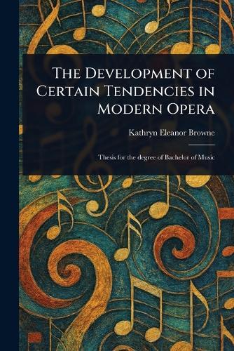 The Development of Certain Tendencies in Modern Opera  by Kathryn Eleanor Browne at Abbey's Bookshop, 