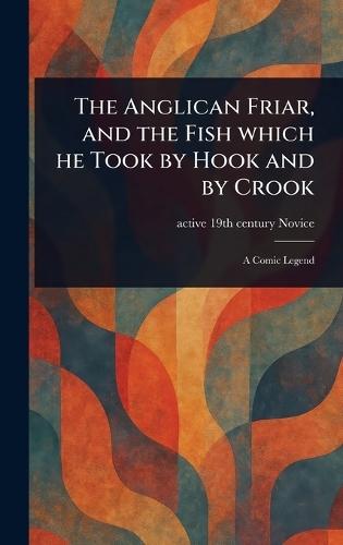 The Anglican Friar, and the Fish Which He Took by Hook and by Crook  by Active 19th Century Novice at Abbey's Bookshop, 