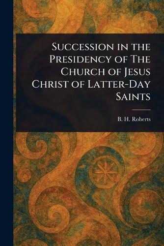 Succession in the Presidency of The Church of Jesus Christ of Latter-Day Saints  by B H (Brigham Henry) Roberts at Abbey's Bookshop, 