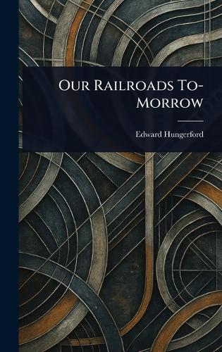 Our Railroads To-Morrow  by Edward Hungerford at Abbey's Bookshop, 