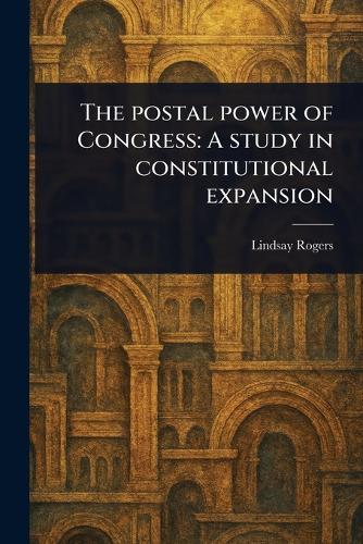 The Postal Power of Congress: A Study in Constitutional Expansion  by Lindsay Rogers at Abbey's Bookshop, 
