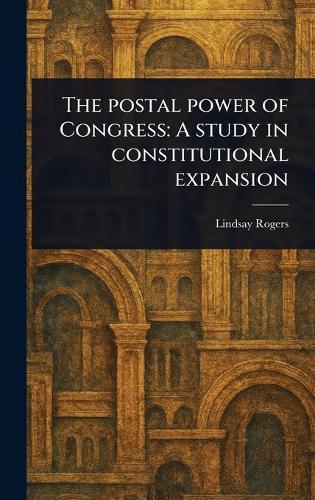 The Postal Power of Congress: A Study in Constitutional Expansion  by Lindsay Rogers at Abbey's Bookshop, 