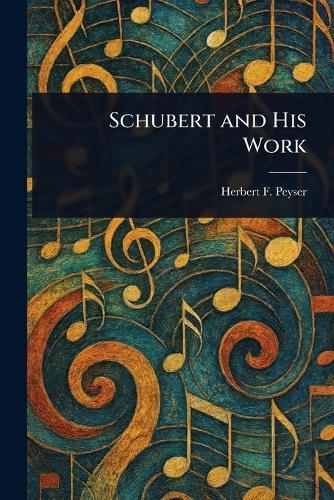 Schubert and His Work  by Herbert F (Herbert Francis) Peyser at Abbey's Bookshop, 