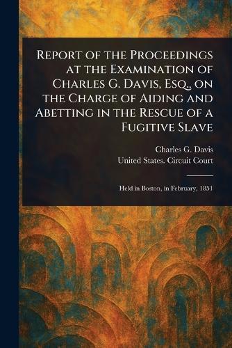 Report of the Proceedings at the Examination of Charles G. Davis, Esq., on the Charge of Aiding and Abetting in the Rescue of a Fugitive Slave  by Charles G (Charles Gideon) Davis at Abbey's Bookshop, 