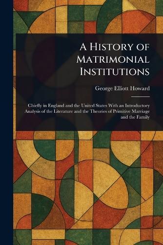 A History of Matrimonial Institutions  by George Elliott Howard at Abbey's Bookshop, 