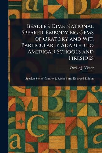 Beadle's Dime National Speaker, Embodying Gems of Oratory and Wit, Particularly Adapted to American Schools and Firesides  by Orville J (Orville James) Victor at Abbey's Bookshop, 