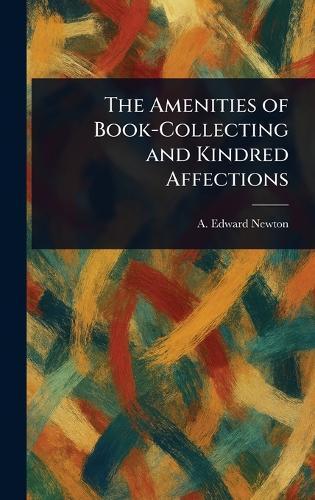 The Amenities of Book-Collecting and Kindred Affections  by A Edward (Alfred Edward) Newton at Abbey's Bookshop, 