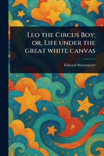 Leo the Circus Boy; or, Life Under the Great White Canvas  by Edward Stratemeyer at Abbey's Bookshop, 