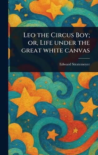Leo the Circus Boy; or, Life Under the Great White Canvas  by Edward Stratemeyer at Abbey's Bookshop, 