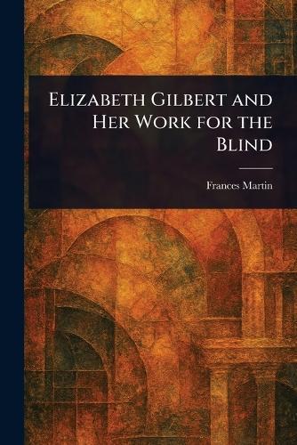 Elizabeth Gilbert and Her Work for the Blind  by Frances Martin at Abbey's Bookshop, 
