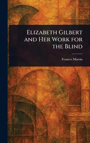 Elizabeth Gilbert and Her Work for the Blind  by Frances Martin at Abbey's Bookshop, 