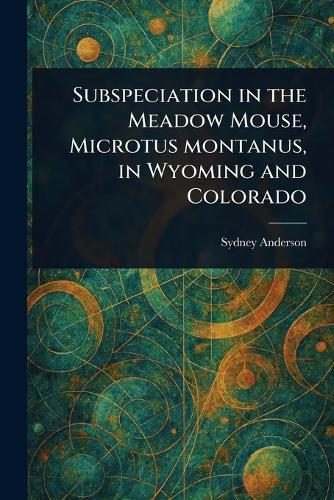 Subspeciation in the Meadow Mouse, Microtus Montanus, in Wyoming and Colorado  by Sydney Anderson at Abbey's Bookshop, 