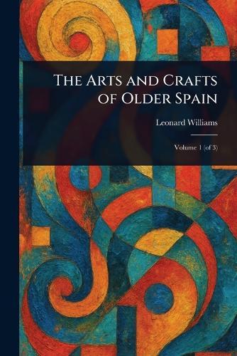 The Arts and Crafts of Older Spain  by Leonard Williams at Abbey's Bookshop, 