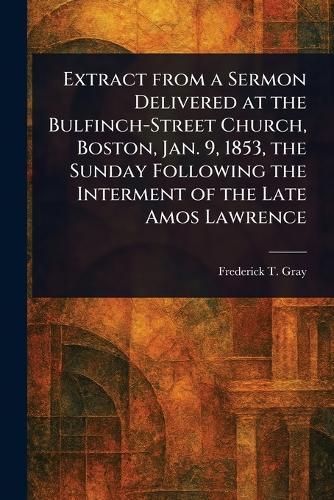 Extract From a Sermon Delivered at the Bulfinch-Street Church, Boston, Jan. 9, 1853, the Sunday Following the Interment of the Late Amos Lawrence  by Frederick T (Frederick Turell) Gray at Abbey's Bookshop, 