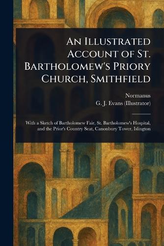 An Illustrated Account of St. Bartholomew's Priory Church, Smithfield  by Normanus at Abbey's Bookshop, 