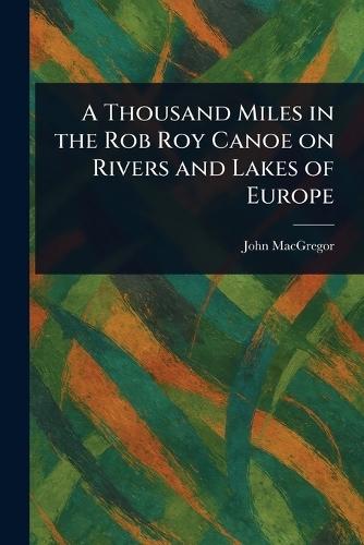 A Thousand Miles in the Rob Roy Canoe on Rivers and Lakes of Europe  by John MacGregor at Abbey's Bookshop, 